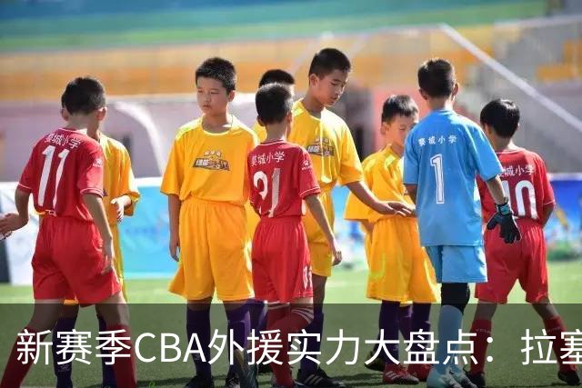 新赛季CBA外援实力大盘点：拉塞尔稳居第一无可争议